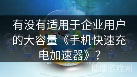 有没有适用于企业用户的大容量《手机快速充电加速器》？