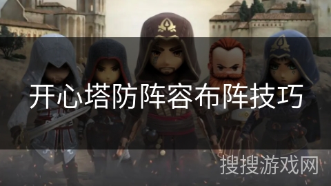 开心塔防阵容布阵技巧 开心塔防阵容布阵技巧
