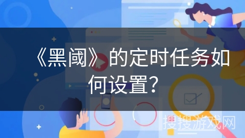 《黑阈》的定时任务如何设置？
