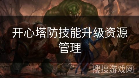 开心塔防技能升级资源管理 开心塔防技能升级资源管理