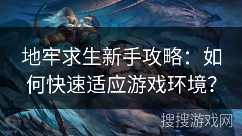 地牢求生新手攻略:如何快速适应游戏环境? 地牢求生新手攻略:如何快速适应游戏环境?