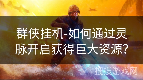 群侠挂机-如何通过灵脉开启获得巨大资源？