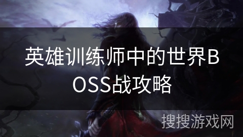 英雄训练师中的世界BOSS战攻略 英雄训练师中的世界BOSS战攻略