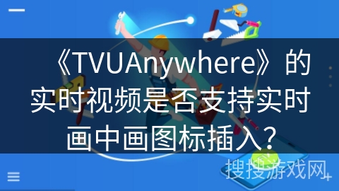《TVUAnywhere》的实时视频是否支持实时画中画图标插入？