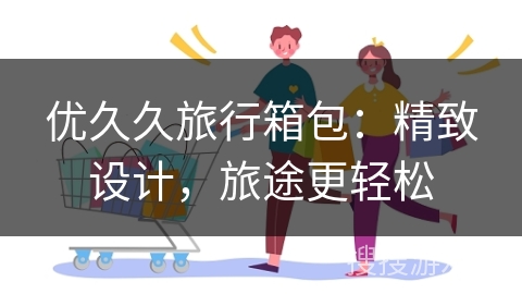 优久久旅行箱包：精致设计，旅途更轻松