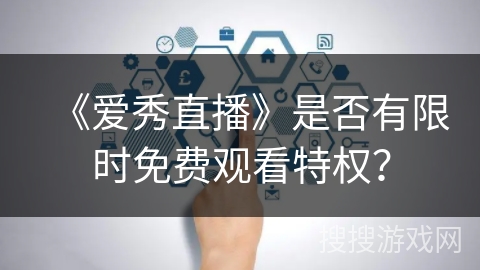 《爱秀直播》是否有限时免费观看特权？