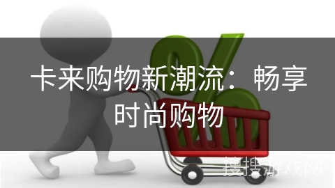 卡来购物新潮流：畅享时尚购物