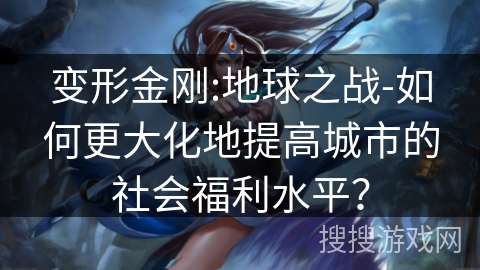 变形金刚:地球之战-如何更大化地提高城市的社会福利水平？