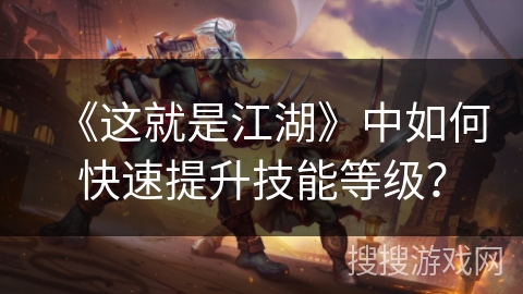 《这就是江湖》中如何快速提升技能等级？
