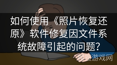 如何使用《照片恢复还原》软件修复因文件系统故障引起的问题? 如何使用《照片恢复还原》软件修复因文件系统故障引起的问题?