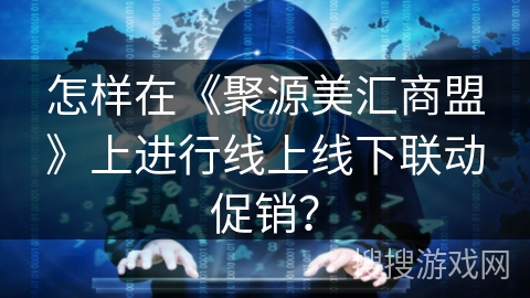 怎样在《聚源美汇商盟》上进行线上线下联动促销? 怎样在《聚源美汇商盟》上进行线上线下联动促销?