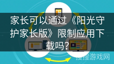 家长可以通过《阳光守护家长版》限制应用下载吗？