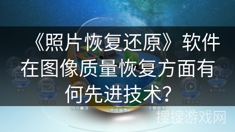 《照片恢复还原》软件在图像质量恢复方面有何先进技术? 《照片恢复还原》软件在图像质量恢复方面有何先进技术?