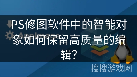 PS修图软件中的智能对象如何保留高质量的编辑? PS修图软件中的智能对象如何保留高质量的编辑?