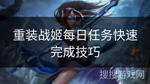 重装战姬每日任务快速完成技巧