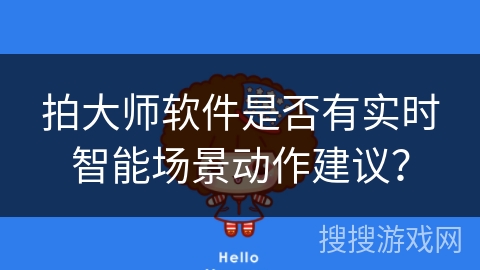 拍大师软件是否有实时智能场景动作建议? 拍大师软件是否有实时智能场景动作建议?