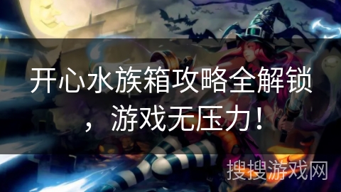 开心水族箱攻略全解锁，游戏无压力！