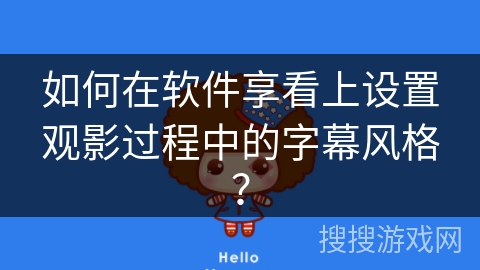 如何在软件享看上设置观影过程中的字幕风格? 如何在软件享看上设置观影过程中的字幕风格?