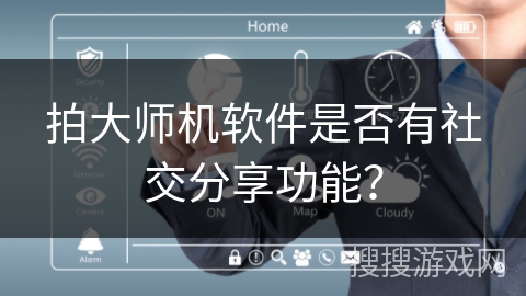 拍大师机软件是否有社交分享功能? 拍大师机软件是否有社交分享功能?