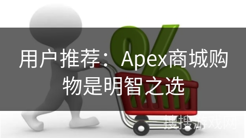 用户推荐：Apex商城购物是明智之选