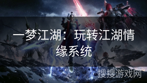 一梦江湖:玩转江湖情缘系统 一梦江湖:玩转江湖情缘系统
