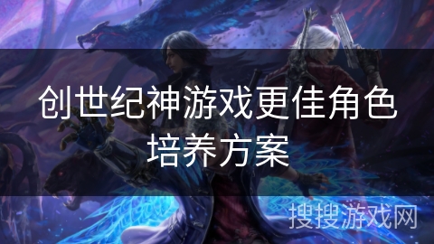 创世纪神游戏更佳角色培养方案
