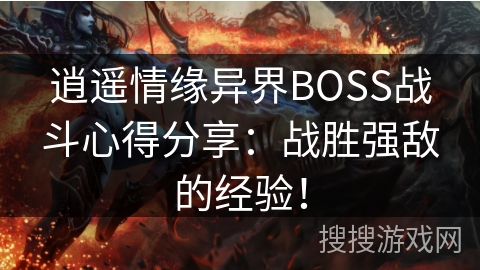 逍遥情缘异界BOSS战斗心得分享:战胜强敌的经验! 逍遥情缘异界BOSS战斗心得分享:战胜强敌的经验!
