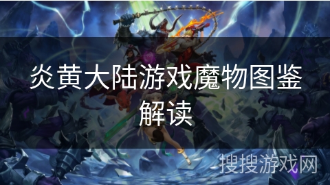 炎黄大陆游戏魔物图鉴解读