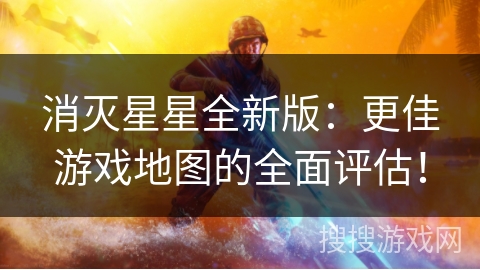 消灭星星全新版：更佳游戏地图的全面评估！