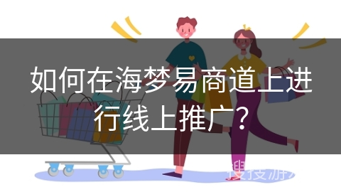 如何在海梦易商道上进行线上推广？