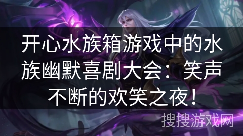 开心水族箱游戏中的水族幽默喜剧大会：笑声不断的欢笑之夜！