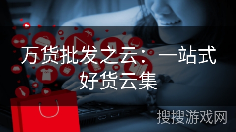 万货批发之云：一站式好货云集