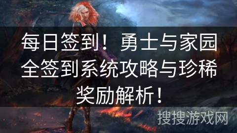 每日签到！勇士与家园全签到系统攻略与珍稀奖励解析！