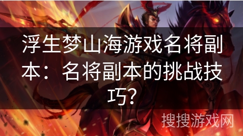 浮生梦山海游戏名将副本：名将副本的挑战技巧？