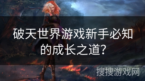 破天世界游戏新手必知的成长之道？