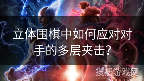 立体围棋中如何应对对手的多层夹击? 立体围棋中如何应对对手的多层夹击?