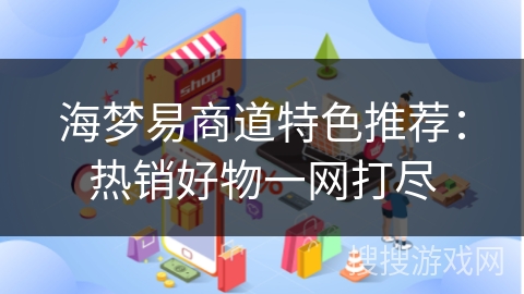 海梦易商道特色推荐：热销好物一网打尽