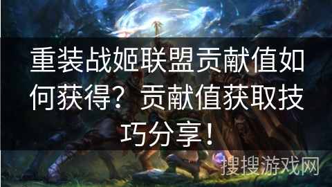 重装战姬联盟贡献值如何获得？贡献值获取技巧分享！