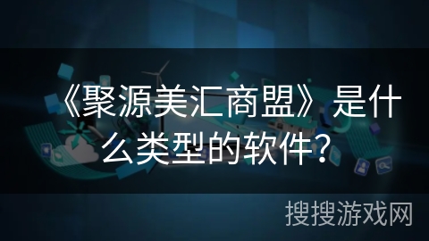 《聚源美汇商盟》是什么类型的软件? 《聚源美汇商盟》是什么类型的软件?
