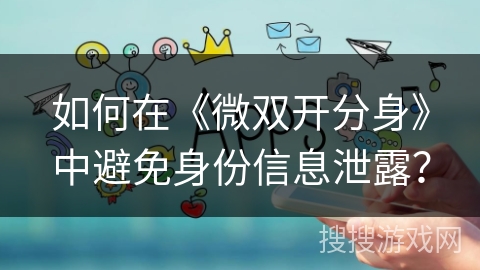 如何在《微双开分身》中避免身份信息泄露？