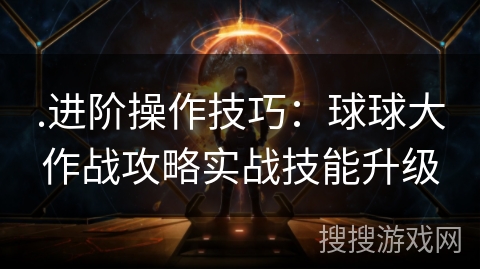.进阶操作技巧：球球大作战攻略实战技能升级