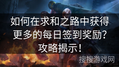 如何在求和之路中获得更多的每日签到奖励?攻略揭示! 如何在求和之路中获得更多的每日签到奖励?攻略揭示!