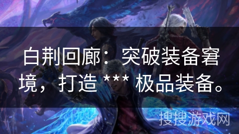 白荆回廊：突破装备窘境，打造 *** 极品装备。