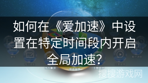 如何在《爱加速》中设置在特定时间段内开启全局加速？