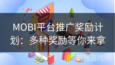 MOBI平台推广奖励计划：多种奖励等你来拿