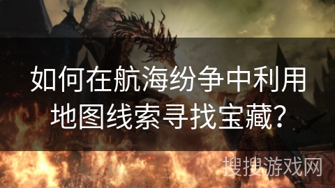 如何在航海纷争中利用地图线索寻找宝藏? 如何在航海纷争中利用地图线索寻找宝藏?