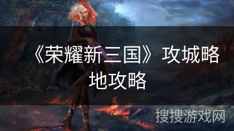 《荣耀新三国》攻城略地攻略