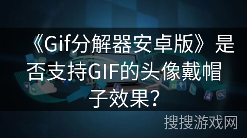 《Gif分解器安卓版》是否支持GIF的头像戴帽子效果？