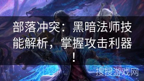部落冲突:黑暗法师技能解析,掌握攻击利器! 部落冲突:黑暗法师技能解析,掌握攻击利器!