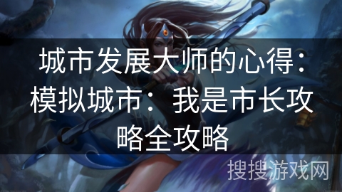 城市发展大师的心得：模拟城市：我是市长攻略全攻略